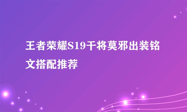 王者荣耀S19干将莫邪出装铭文搭配推荐