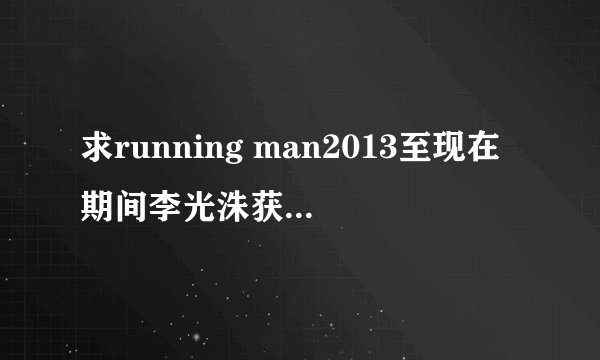 求running man2013至现在期间李光洙获胜的期数（包括集体）
