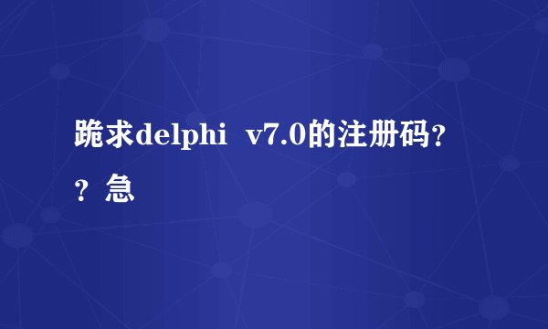 跪求delphi  v7.0的注册码？？急