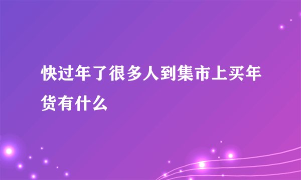 快过年了很多人到集市上买年货有什么