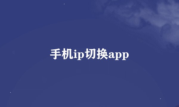 手机ip切换app