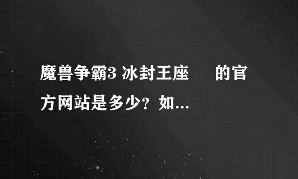 魔兽争霸3 冰封王座     的官方网站是多少？如果不知道那么请问在哪个网站上下载木有病毒？
