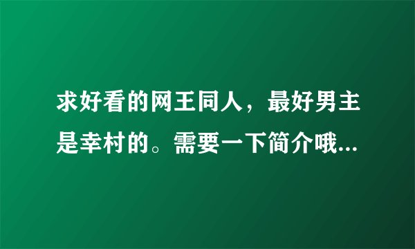 求好看的网王同人，最好男主是幸村的。需要一下简介哦，嘿嘿，谢谢啦