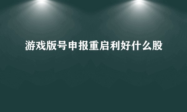 游戏版号申报重启利好什么股