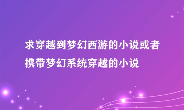 求穿越到梦幻西游的小说或者携带梦幻系统穿越的小说