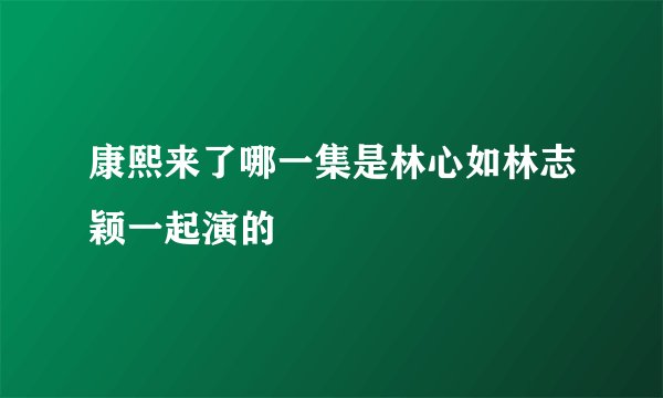 康熙来了哪一集是林心如林志颖一起演的