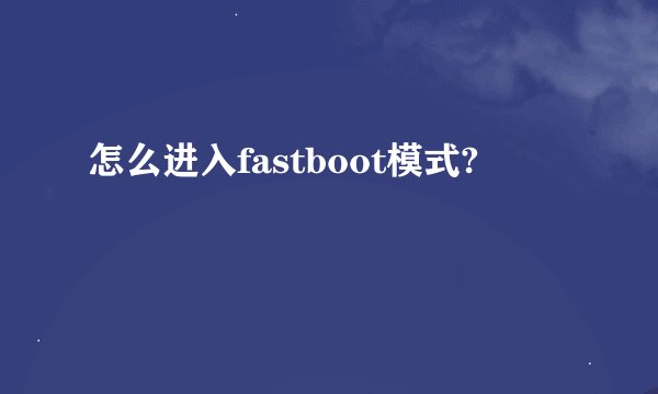 怎么进入fastboot模式?