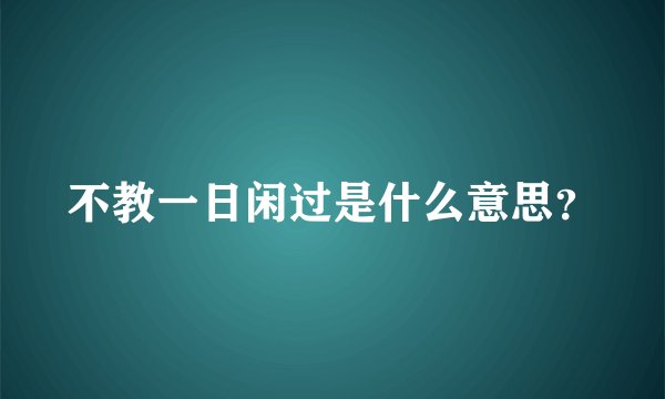 不教一日闲过是什么意思？