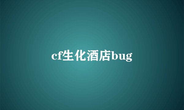 cf生化酒店bug