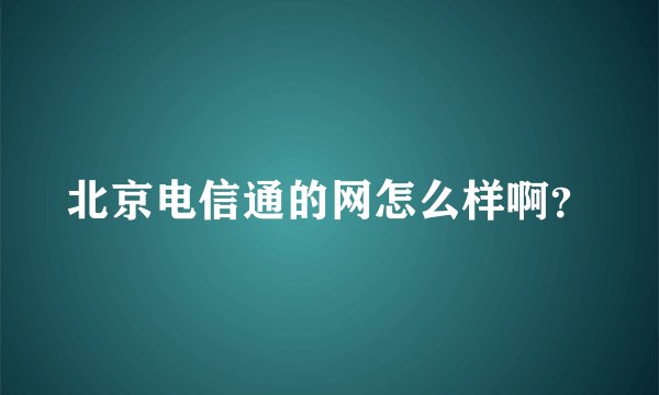 北京电信通的网怎么样啊？