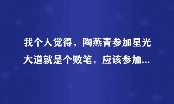我个人觉得，陶燕青参加星光大道就是个败笔，应该参加快乐男声，这样出名的几率大些，你们是怎么想的？
