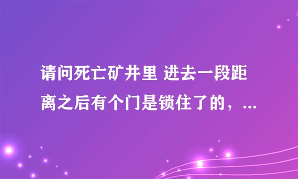 请问死亡矿井里 进去一段距离之后有个门是锁住了的，门前有门大炮。我要怎么才能进去啊？
