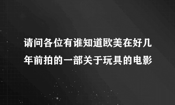 请问各位有谁知道欧美在好几年前拍的一部关于玩具的电影