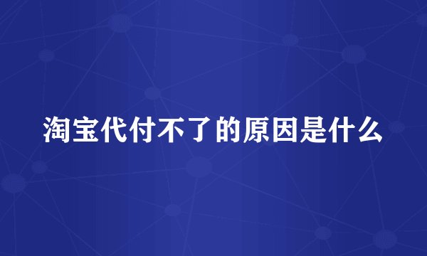 淘宝代付不了的原因是什么