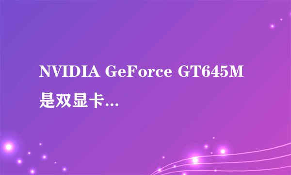 NVIDIA GeForce GT645M是双显卡还是单显卡？
