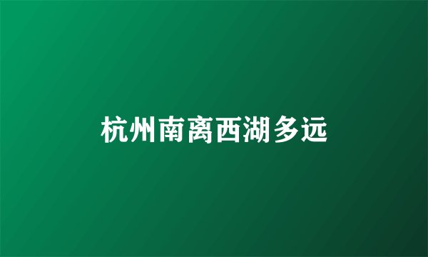 杭州南离西湖多远