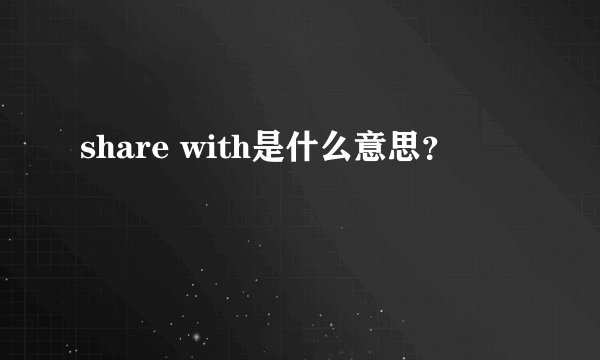 share with是什么意思？