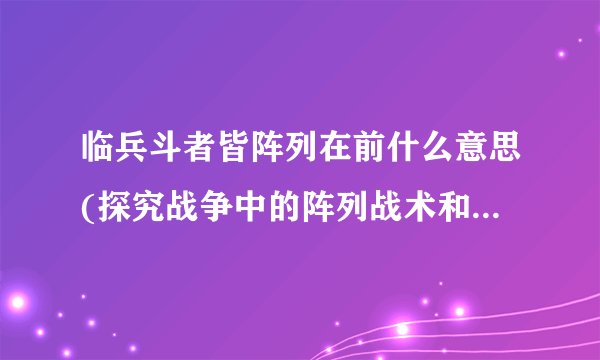 临兵斗者皆阵列在前什么意思(探究战争中的阵列战术和士兵的勇气精神)