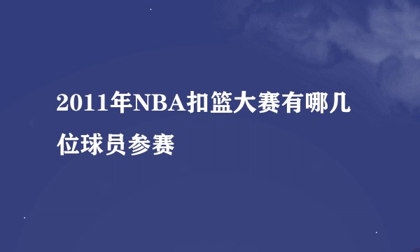 2011年NBA扣篮大赛有哪几位球员参赛