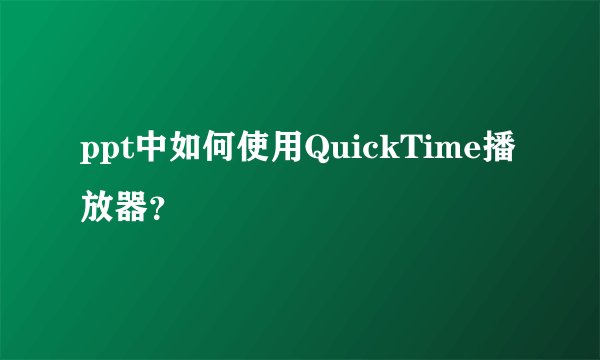 ppt中如何使用QuickTime播放器？