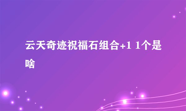 云天奇迹祝福石组合+1 1个是啥