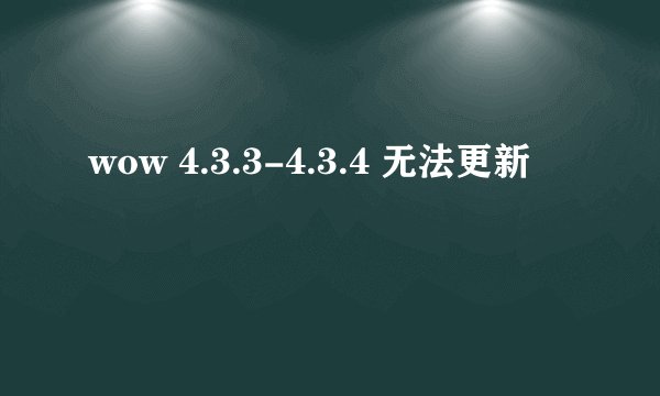 wow 4.3.3-4.3.4 无法更新