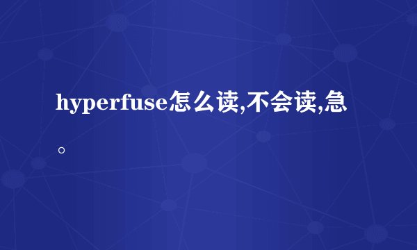 hyperfuse怎么读,不会读,急。