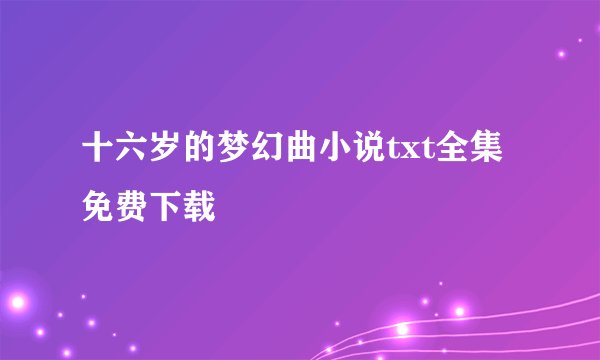 十六岁的梦幻曲小说txt全集免费下载