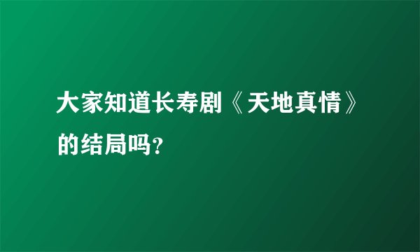 大家知道长寿剧《天地真情》的结局吗？