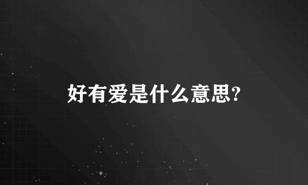 好有爱是什么意思?