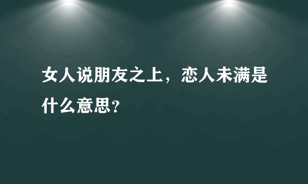 女人说朋友之上，恋人未满是什么意思？