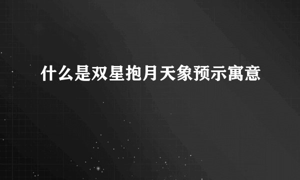 什么是双星抱月天象预示寓意