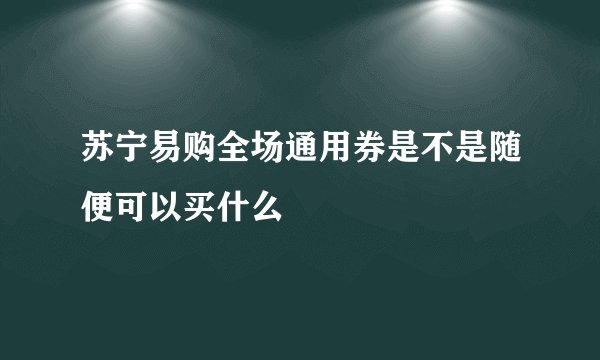 苏宁易购全场通用券是不是随便可以买什么
