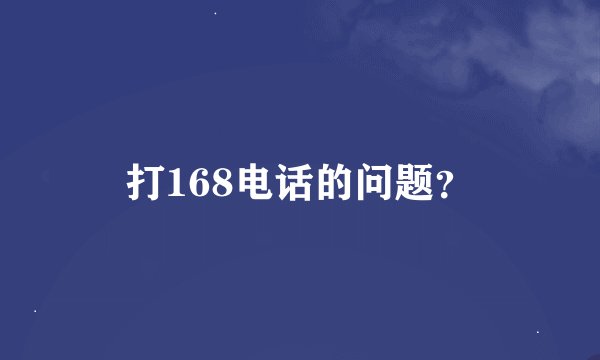 打168电话的问题？