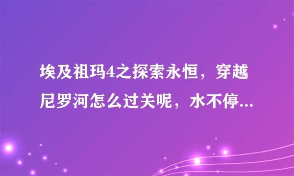 埃及祖玛4之探索永恒，穿越尼罗河怎么过关呢，水不停的在流，打了好长时间也打不过去关，到底要打什么，谢