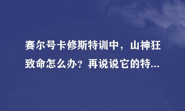 赛尔号卡修斯特训中，山神狂致命怎么办？再说说它的特训以及布莱克的特训怎么完成