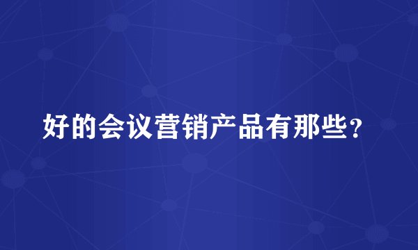 好的会议营销产品有那些？