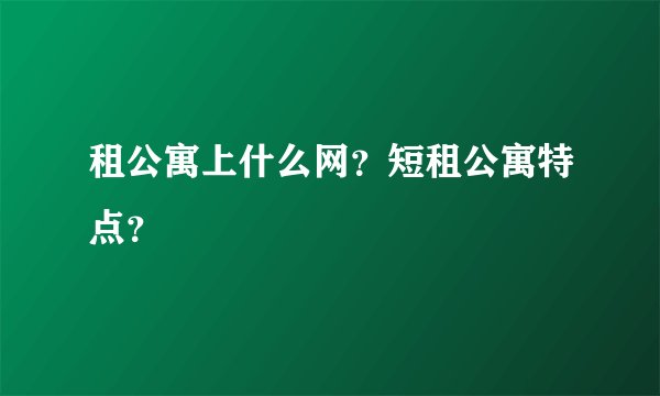 租公寓上什么网？短租公寓特点？