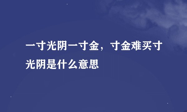 一寸光阴一寸金，寸金难买寸光阴是什么意思