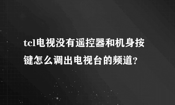 tcl电视没有遥控器和机身按键怎么调出电视台的频道？