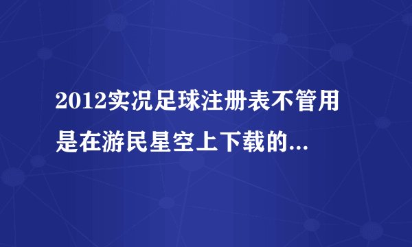 2012实况足球注册表不管用 是在游民星空上下载的，从别的网站上下载后仍然不管用，显示内存不能为read