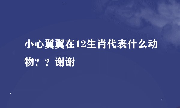 小心翼翼在12生肖代表什么动物？？谢谢