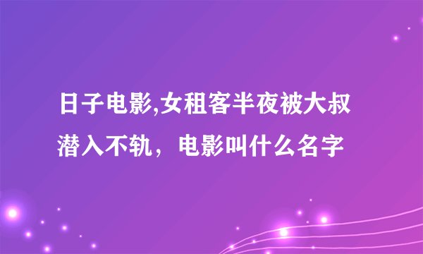 日子电影,女租客半夜被大叔潜入不轨，电影叫什么名字