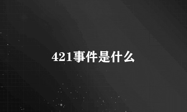 421事件是什么