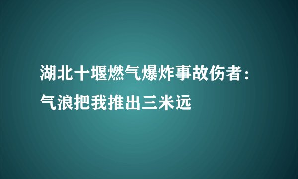 湖北十堰燃气爆炸事故伤者：气浪把我推出三米远