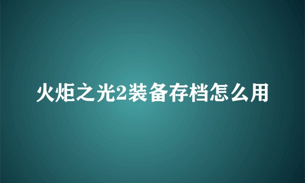 火炬之光2装备存档怎么用