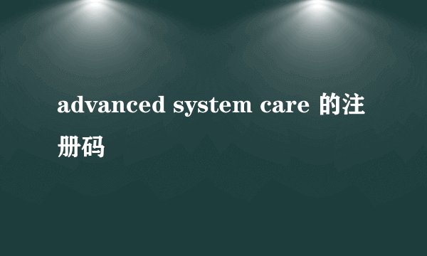advanced system care 的注册码