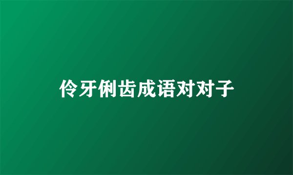 伶牙俐齿成语对对子