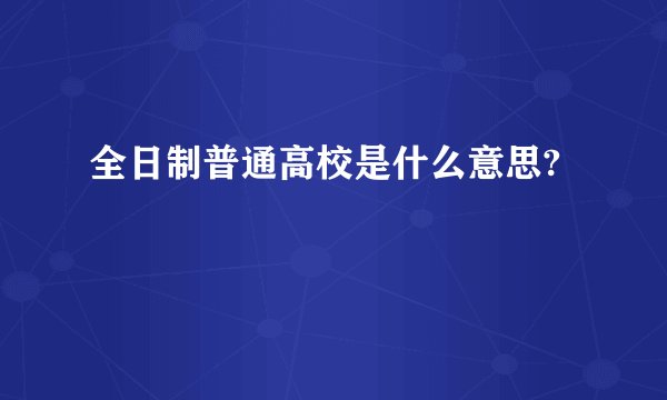 全日制普通高校是什么意思?