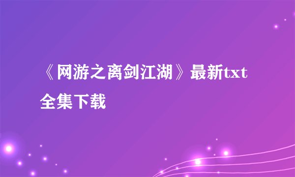 《网游之离剑江湖》最新txt全集下载